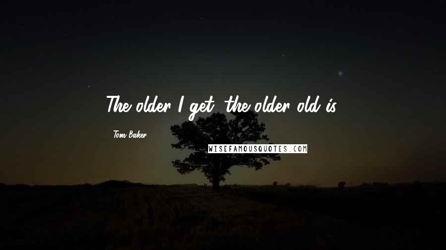 Tom Baker Quotes: The older I get, the older old is.