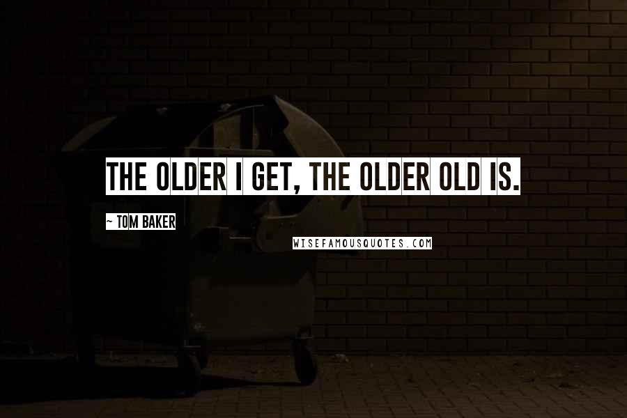 Tom Baker Quotes: The older I get, the older old is.