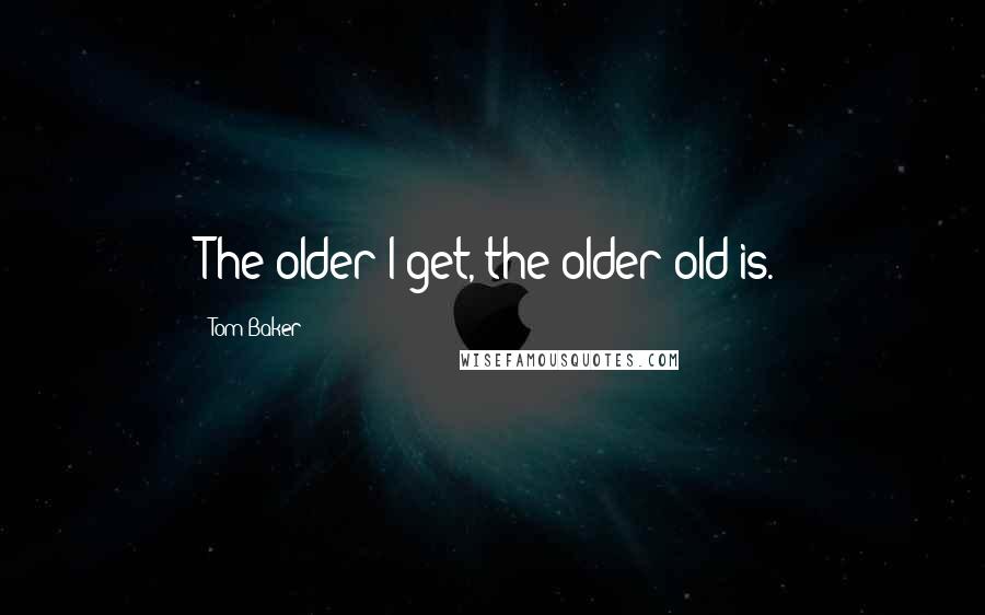 Tom Baker Quotes: The older I get, the older old is.