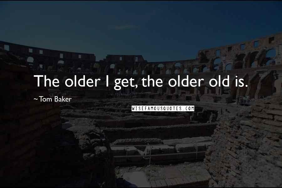 Tom Baker Quotes: The older I get, the older old is.