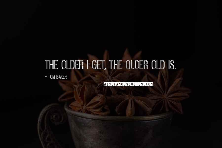 Tom Baker Quotes: The older I get, the older old is.