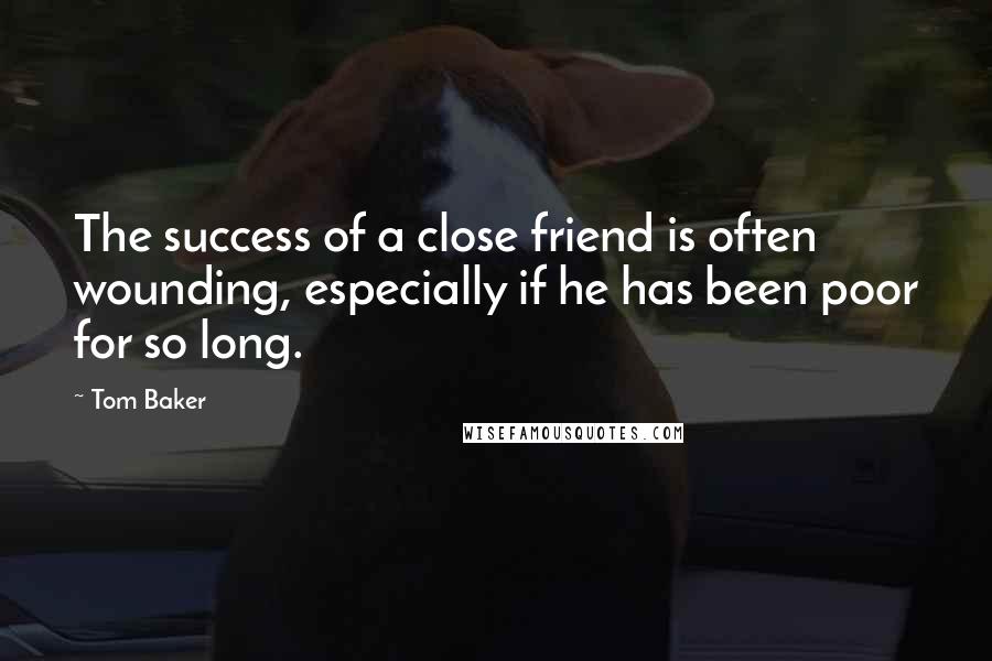 Tom Baker Quotes: The success of a close friend is often wounding, especially if he has been poor for so long.