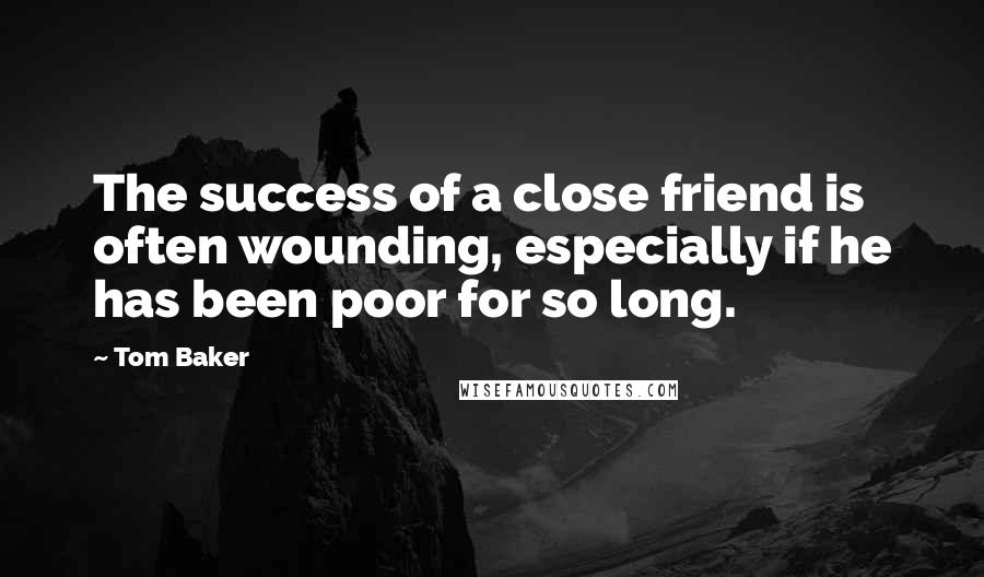 Tom Baker Quotes: The success of a close friend is often wounding, especially if he has been poor for so long.