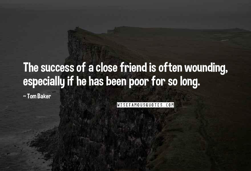 Tom Baker Quotes: The success of a close friend is often wounding, especially if he has been poor for so long.