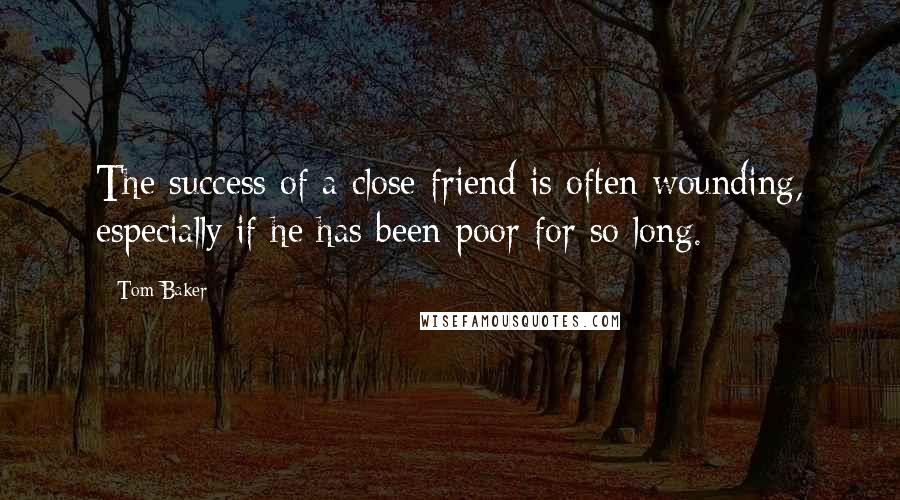 Tom Baker Quotes: The success of a close friend is often wounding, especially if he has been poor for so long.