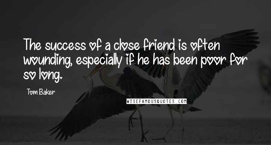 Tom Baker Quotes: The success of a close friend is often wounding, especially if he has been poor for so long.