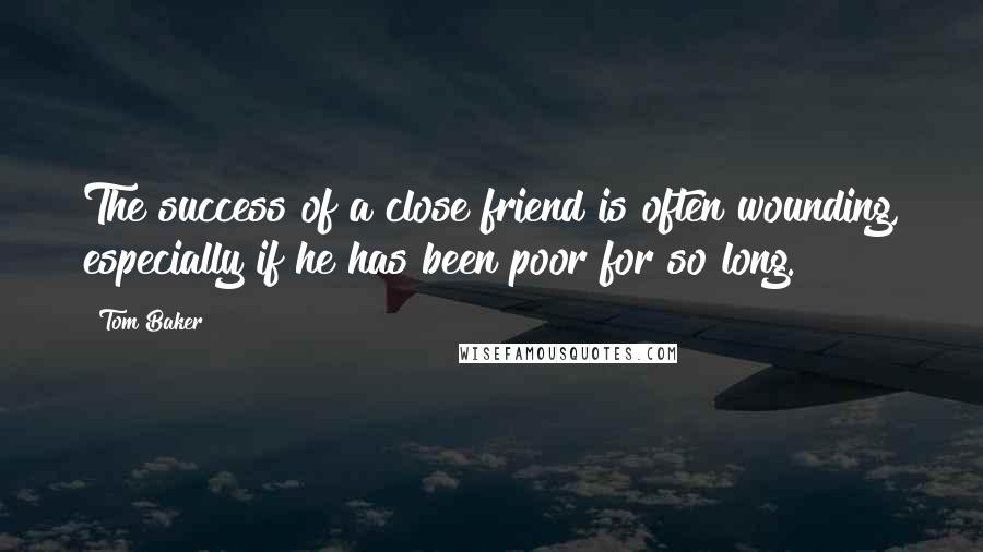 Tom Baker Quotes: The success of a close friend is often wounding, especially if he has been poor for so long.
