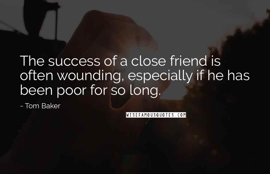 Tom Baker Quotes: The success of a close friend is often wounding, especially if he has been poor for so long.