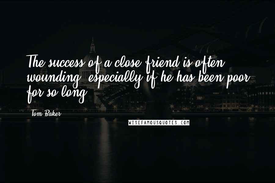 Tom Baker Quotes: The success of a close friend is often wounding, especially if he has been poor for so long.