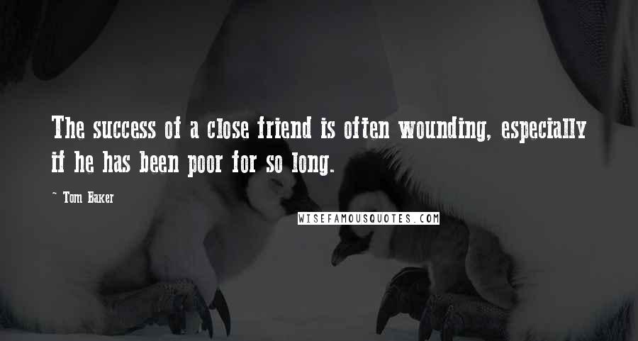 Tom Baker Quotes: The success of a close friend is often wounding, especially if he has been poor for so long.