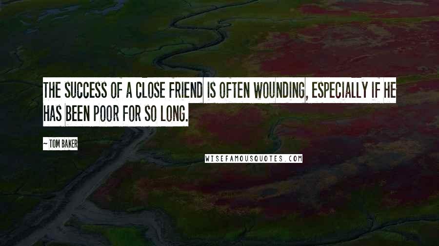 Tom Baker Quotes: The success of a close friend is often wounding, especially if he has been poor for so long.