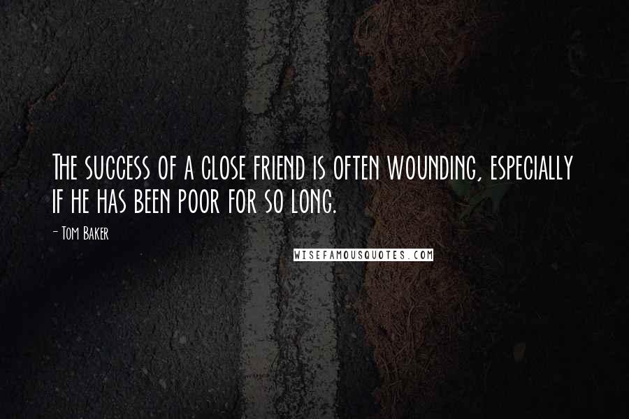 Tom Baker Quotes: The success of a close friend is often wounding, especially if he has been poor for so long.