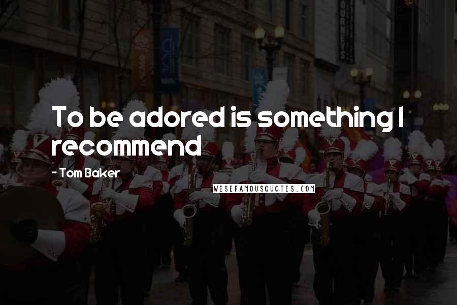 Tom Baker Quotes: To be adored is something I recommend