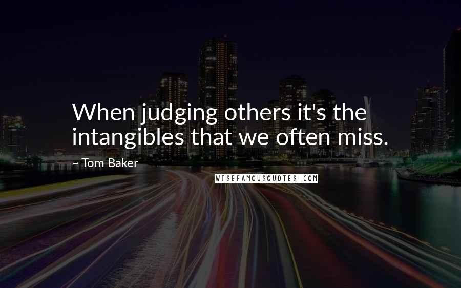 Tom Baker Quotes: When judging others it's the intangibles that we often miss.