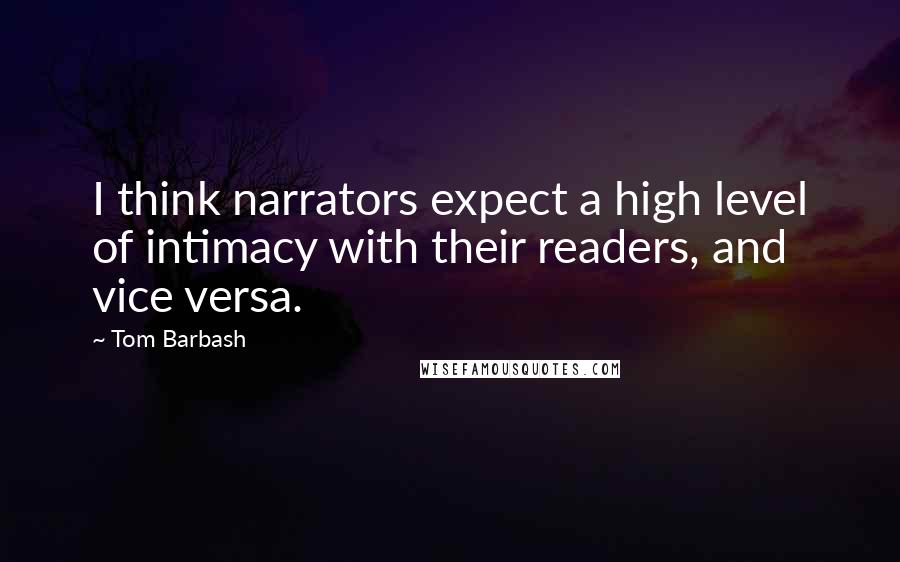 Tom Barbash Quotes: I think narrators expect a high level of intimacy with their readers, and vice versa.