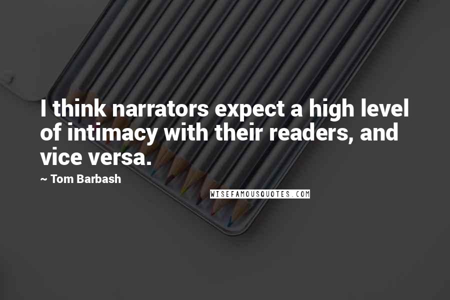Tom Barbash Quotes: I think narrators expect a high level of intimacy with their readers, and vice versa.