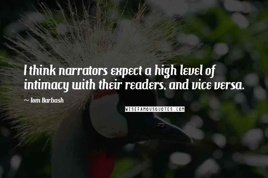 Tom Barbash Quotes: I think narrators expect a high level of intimacy with their readers, and vice versa.