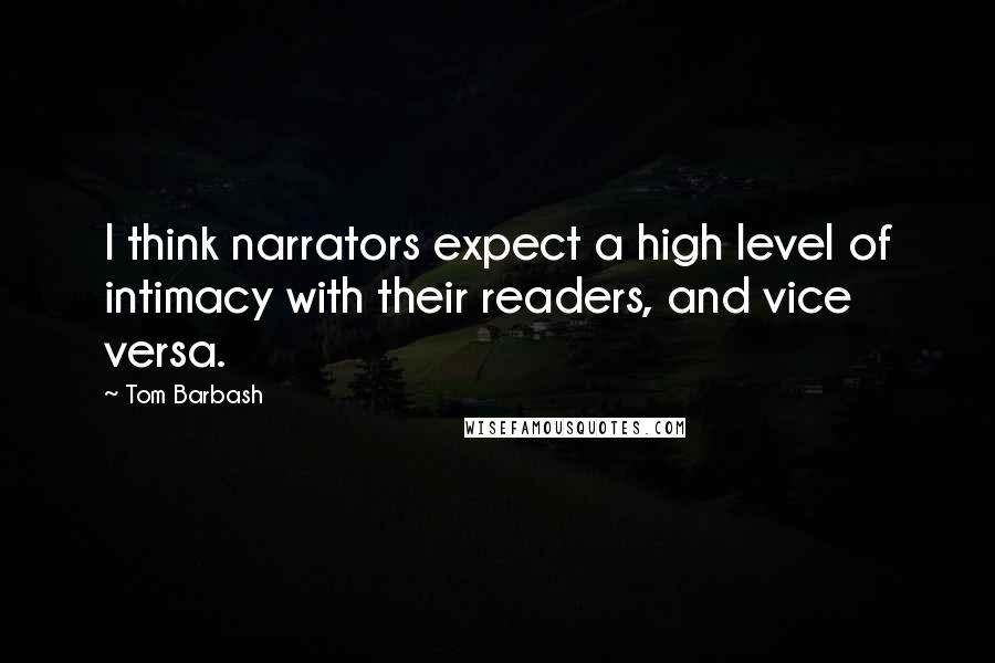 Tom Barbash Quotes: I think narrators expect a high level of intimacy with their readers, and vice versa.