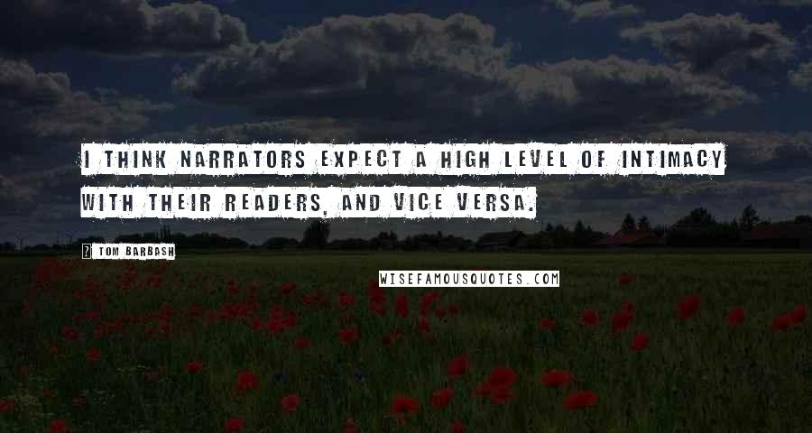 Tom Barbash Quotes: I think narrators expect a high level of intimacy with their readers, and vice versa.