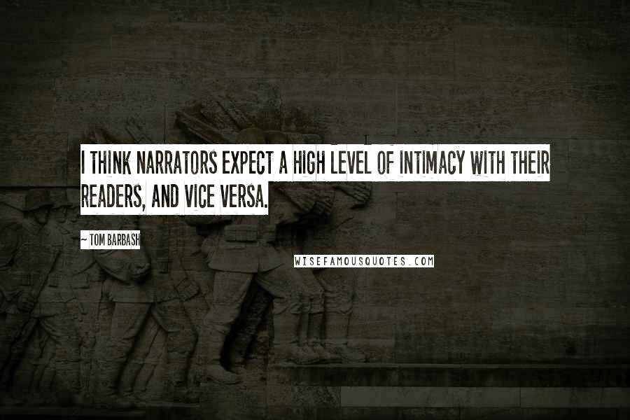 Tom Barbash Quotes: I think narrators expect a high level of intimacy with their readers, and vice versa.