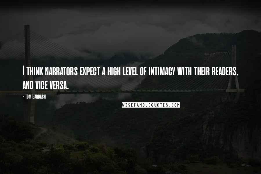 Tom Barbash Quotes: I think narrators expect a high level of intimacy with their readers, and vice versa.