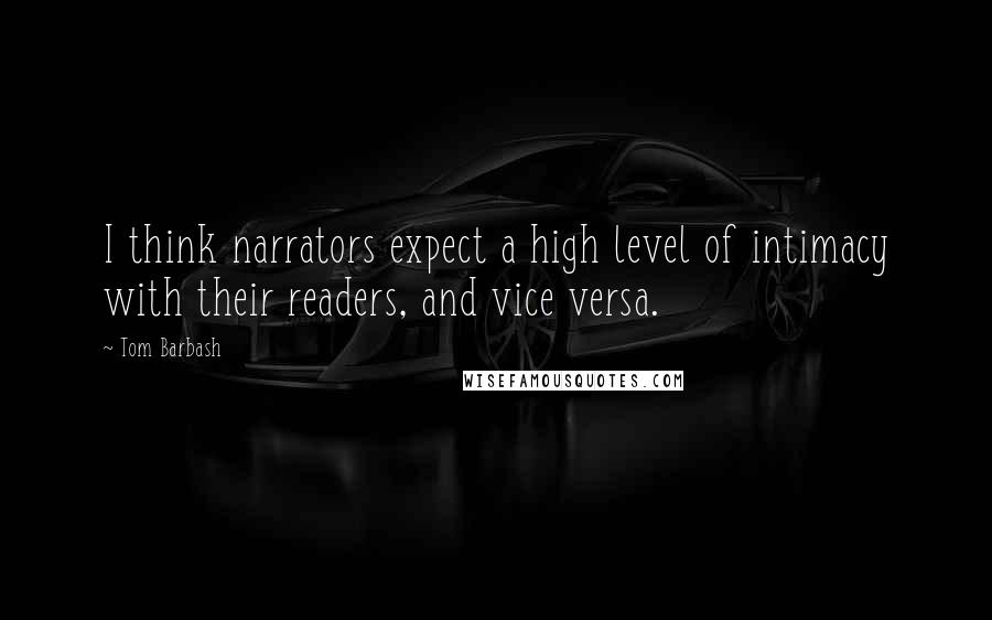 Tom Barbash Quotes: I think narrators expect a high level of intimacy with their readers, and vice versa.