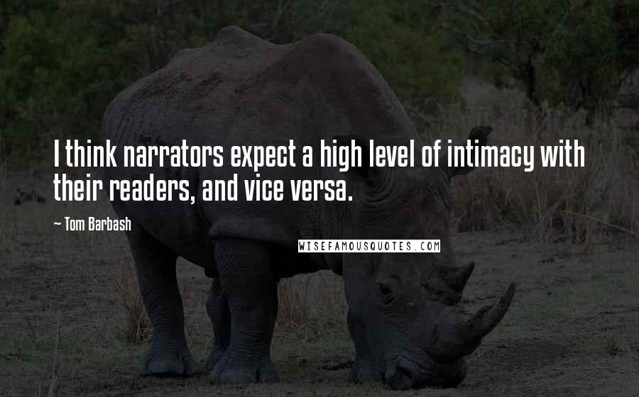 Tom Barbash Quotes: I think narrators expect a high level of intimacy with their readers, and vice versa.