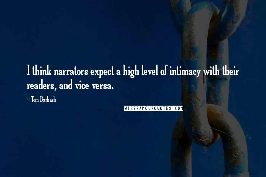 Tom Barbash Quotes: I think narrators expect a high level of intimacy with their readers, and vice versa.
