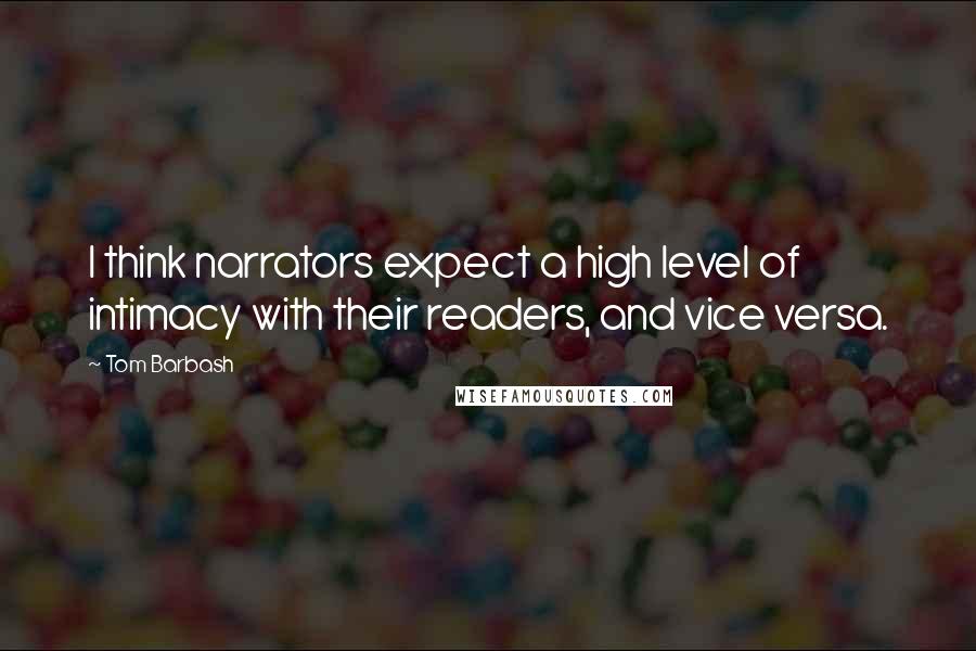 Tom Barbash Quotes: I think narrators expect a high level of intimacy with their readers, and vice versa.
