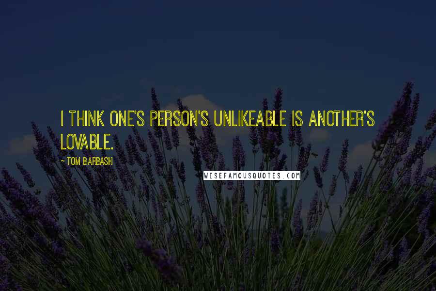 Tom Barbash Quotes: I think one's person's unlikeable is another's lovable.