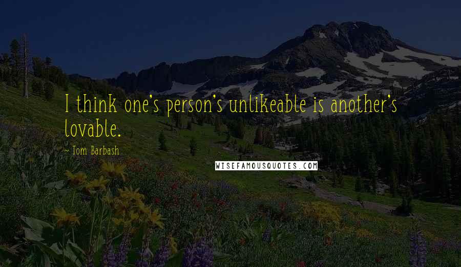 Tom Barbash Quotes: I think one's person's unlikeable is another's lovable.