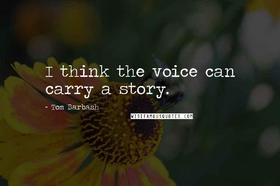 Tom Barbash Quotes: I think the voice can carry a story.