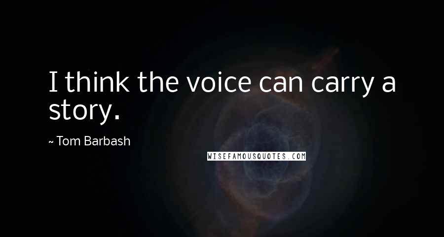 Tom Barbash Quotes: I think the voice can carry a story.