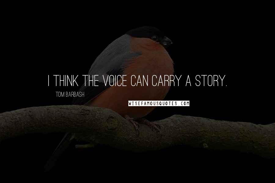 Tom Barbash Quotes: I think the voice can carry a story.
