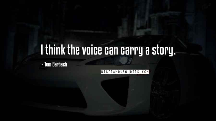 Tom Barbash Quotes: I think the voice can carry a story.