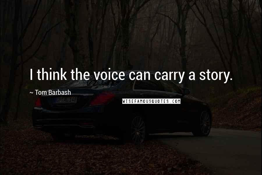 Tom Barbash Quotes: I think the voice can carry a story.