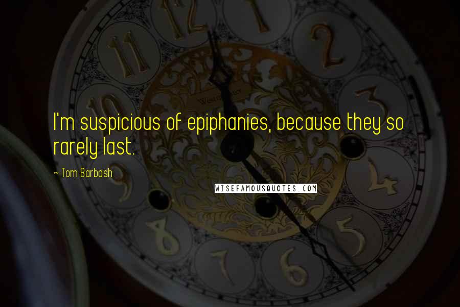 Tom Barbash Quotes: I'm suspicious of epiphanies, because they so rarely last.