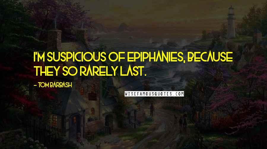 Tom Barbash Quotes: I'm suspicious of epiphanies, because they so rarely last.