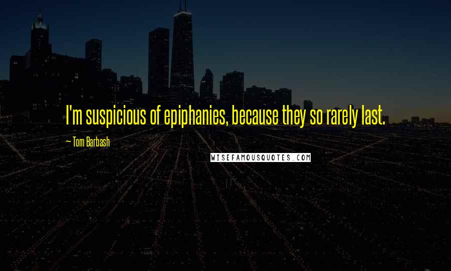 Tom Barbash Quotes: I'm suspicious of epiphanies, because they so rarely last.