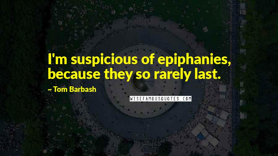 Tom Barbash Quotes: I'm suspicious of epiphanies, because they so rarely last.