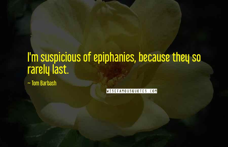 Tom Barbash Quotes: I'm suspicious of epiphanies, because they so rarely last.
