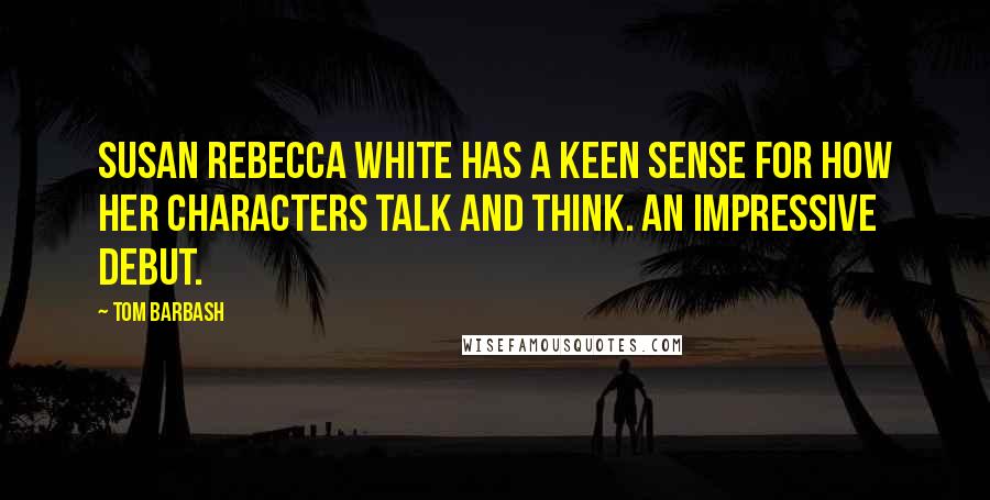 Tom Barbash Quotes: Susan Rebecca White has a keen sense for how her characters talk and think. An impressive debut.