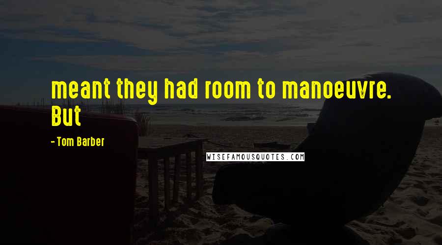 Tom Barber Quotes: meant they had room to manoeuvre. But