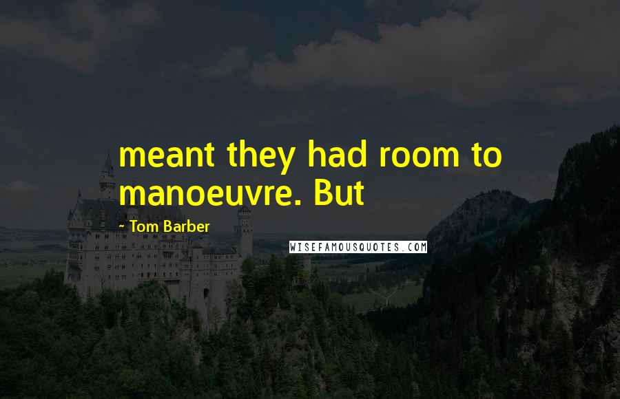 Tom Barber Quotes: meant they had room to manoeuvre. But