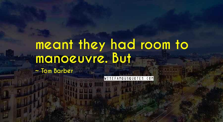 Tom Barber Quotes: meant they had room to manoeuvre. But