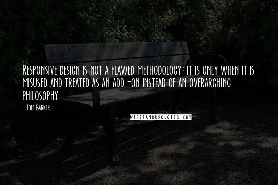 Tom Barker Quotes: Responsive design is not a flawed methodology; it is only when it is misused and treated as an add-on instead of an overarching philosophy