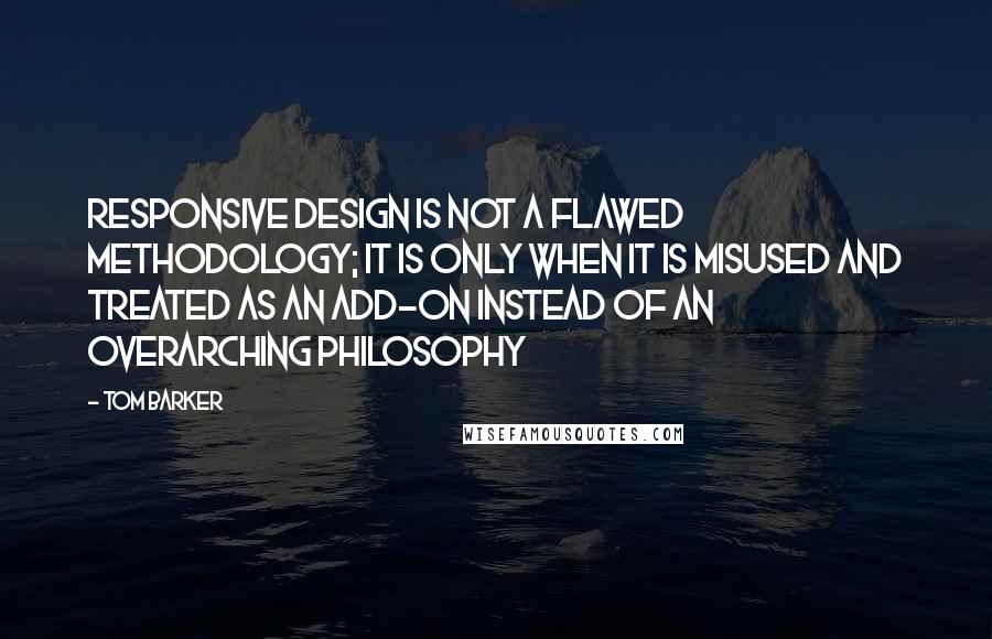 Tom Barker Quotes: Responsive design is not a flawed methodology; it is only when it is misused and treated as an add-on instead of an overarching philosophy