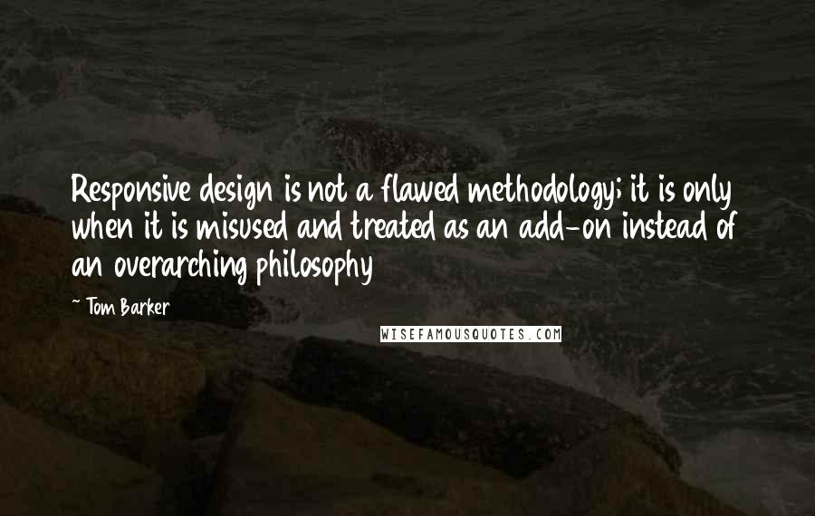 Tom Barker Quotes: Responsive design is not a flawed methodology; it is only when it is misused and treated as an add-on instead of an overarching philosophy