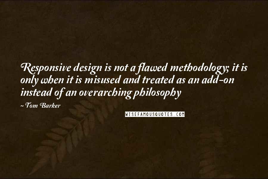 Tom Barker Quotes: Responsive design is not a flawed methodology; it is only when it is misused and treated as an add-on instead of an overarching philosophy