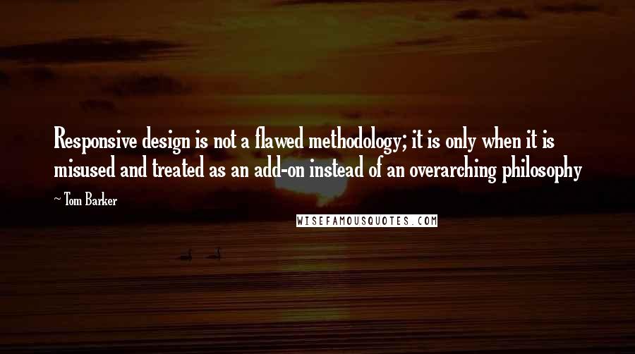 Tom Barker Quotes: Responsive design is not a flawed methodology; it is only when it is misused and treated as an add-on instead of an overarching philosophy